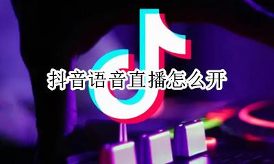 抖音语音直播怎么开 如何开语音直播