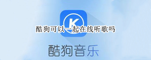 酷狗可以一起在线听歌吗