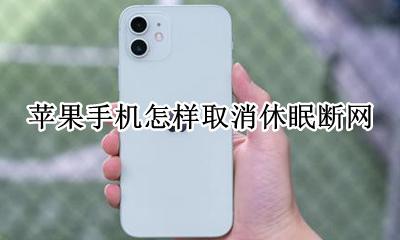 苹果手机怎么定时断网 苹果手机怎样取消休眠断网