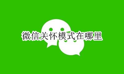 微信关怀信息 微信关怀模式在哪里