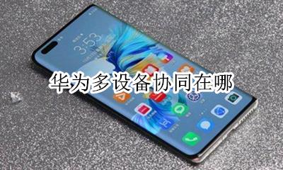 华为多屏协同 华为多设备协同在哪
