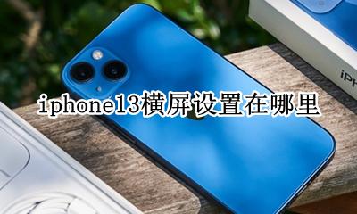 ios13横屏设置 iphone13横屏设置在哪里