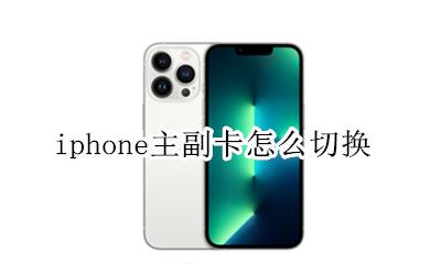 苹果怎么主副卡切换 iphone主副卡怎么切换