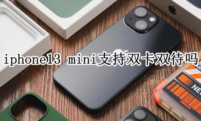 iphone13 mini支持双卡吗 iphone13 mini支持双卡双待吗