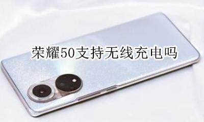 荣耀50支持无线充电吗 荣耀50支持无线充电不