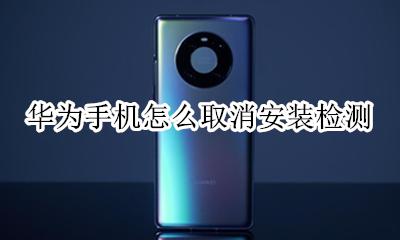 华为手机怎么自检硬件 华为手机怎么取消安装检测