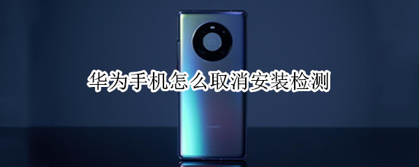 华为手机怎么取消安装检测