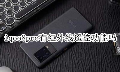 iqoo8pro有红外线遥控功能吗 iqoo8pro有没有红外线遥控器