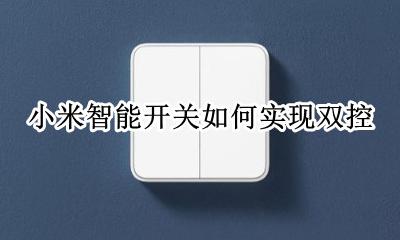 小米智能开关如何实现双控 小米智能开关怎么实现双控