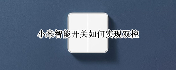 小米智能开关如何实现双控