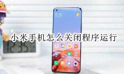 小米手机如何关闭程序 小米手机怎么关闭程序运行