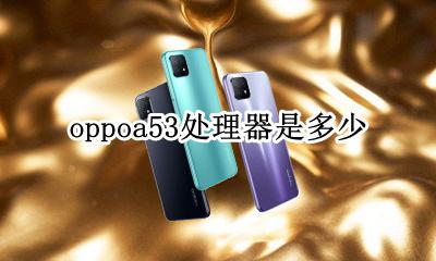oppoa53处理器是多少 oppoa53手机价格和参数