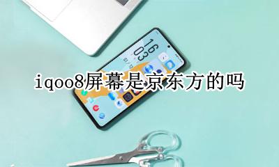 iqoo8的屏幕 iqoo8屏幕是京东方的吗