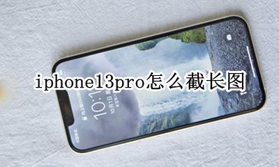 iphone13pro长屏截图 iphone13pro怎么截长图