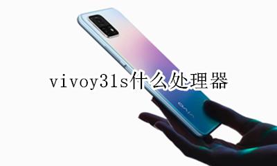 vivoy31s什么处理器 vivoy31s手机什么处理器