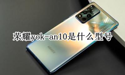 华为荣耀an10是什么型号 荣耀yok-an10是什么型号