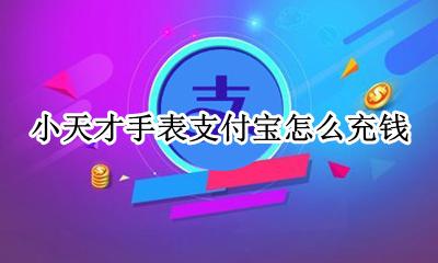 小天才手表支付宝怎么充钱 小天才电话手表怎么充钱到支付宝