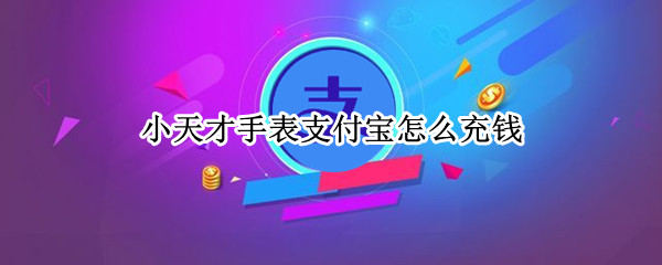 小天才手表支付宝怎么充钱