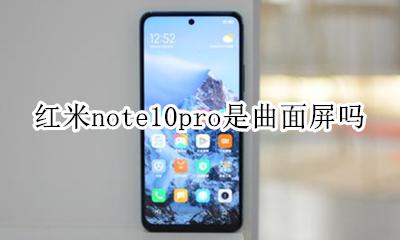 小米10pro是不是曲面屏 红米note10pro是曲面屏吗