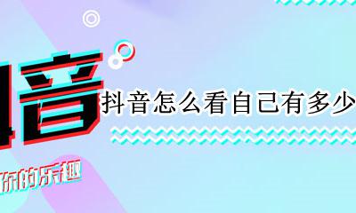 抖音如何查看自己的作品 抖音怎么看自己有多少个作品