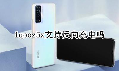 vivoz5支持反向充电吗 iqooz5x支持反向充电吗