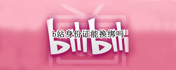 b站身份证能换绑吗