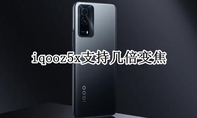 iqooz5x支持几倍变焦 iqoo5摄像头几倍变焦参数