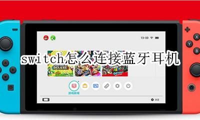 switch如何连接蓝牙 switch怎么连接蓝牙耳机