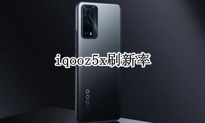 z5x屏幕刷新率 iqooz5x刷新率