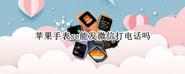 苹果手表se能发微信打电话吗