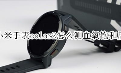 小米手表如何测血氧饱和度 小米手表color2怎么测血氧饱和度