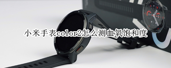小米手表color2怎么测血氧饱和度