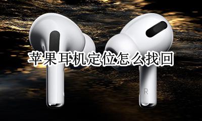 苹果耳机定位怎么找回 苹果无线耳机丢失怎么定位找回