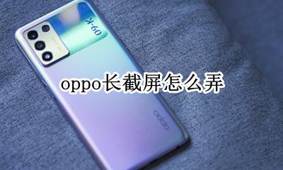 oppo长截屏怎么弄 oppo长截屏怎么操作