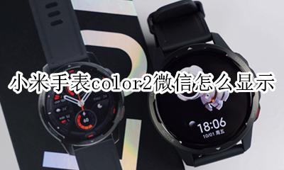小米手表color显示微信内容 小米手表color2微信怎么显示