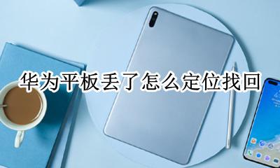 华为平板如何定位 华为平板丢了怎么定位找回