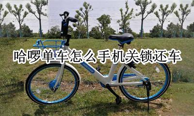 哈啰单车怎么手机关锁还车 哈啰出行电动自行车怎么关锁啊