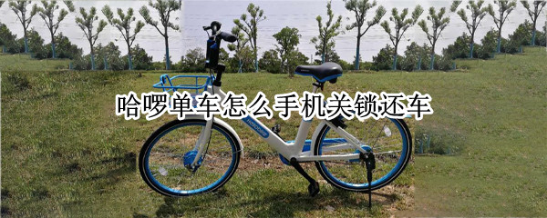 哈啰单车怎么手机关锁还车
