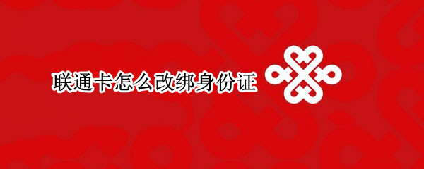 联通卡怎么改绑身份证