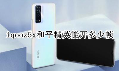 iqooz5x和平精英能开多少帧 iqooz5x玩和平精英能开多少帧