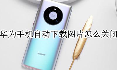 华为手机自动下载图片怎么关闭 如何关闭华为手机自动下载图片功能