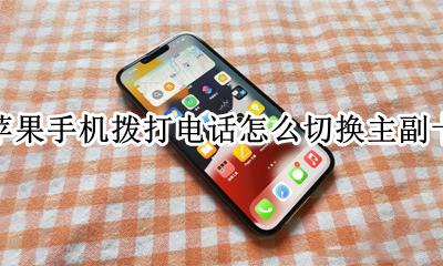 苹果手机拨打电话怎么切换主副卡 iphone打电话切换主卡副卡