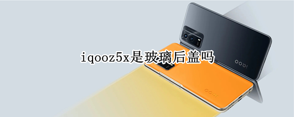 iqooz5x是玻璃后盖吗