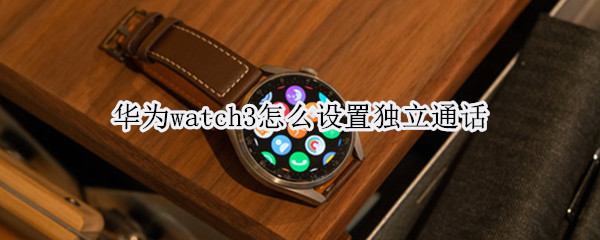 华为watch3怎么设置独立通话
