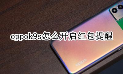 oppok9s怎么开启红包提醒 oppoa9s 手机红包提醒怎么设置