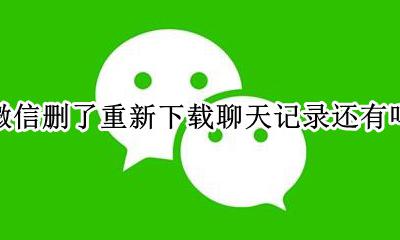微信删了重新下载聊天记录还有吗 微信删除了重新下载聊天记录还在吗