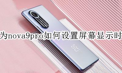 华为nova9pro屏幕怎么显示时间 华为nova9pro如何设置屏幕显示时间