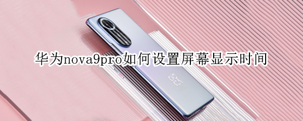 华为nova9pro如何设置屏幕显示时间