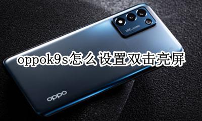 oppok9s怎么设置双击亮屏 手机怎么设置双击亮屏 oppo