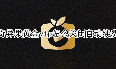 奇异果黄金vip怎么关闭自动续费 奇异果黄金vip怎么取消